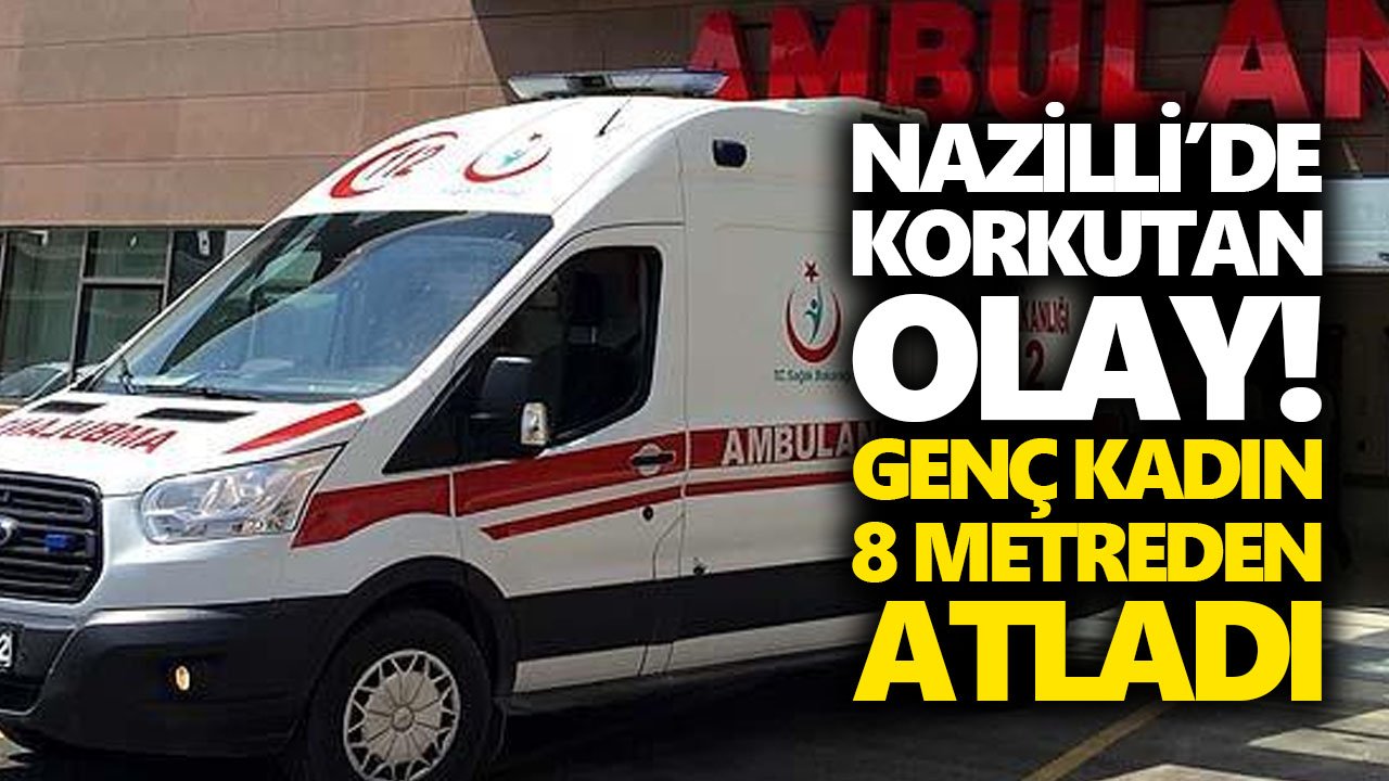 Nazilli’de korkunç olay! Genç kadın 8 metreden atladı