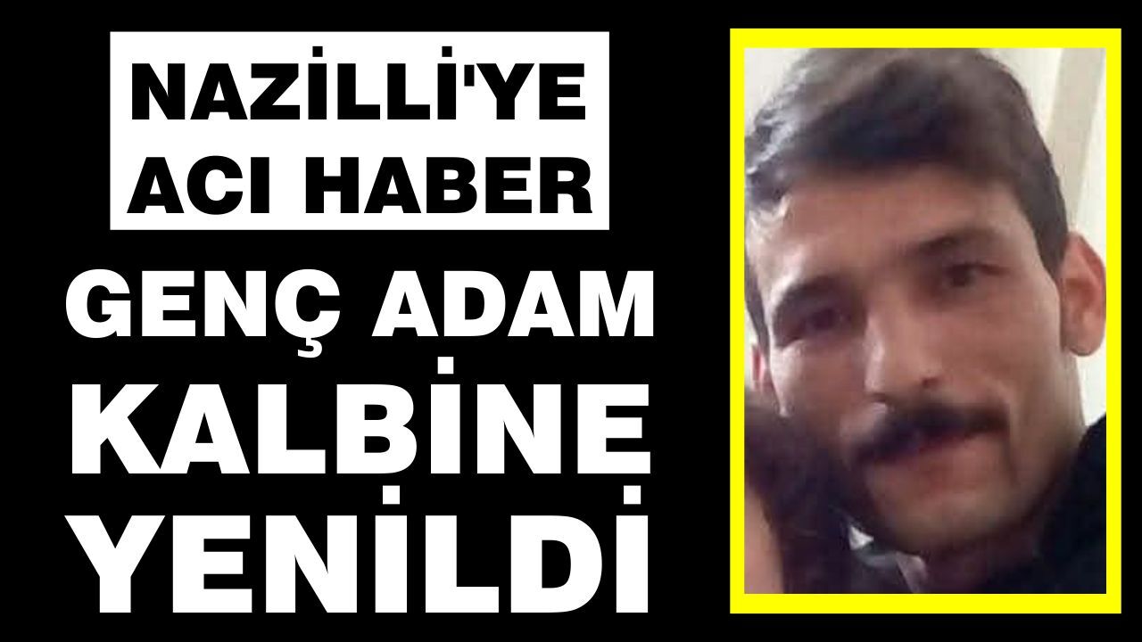 Nazilli'ye acı haber: Genç adam kalbine yenildi