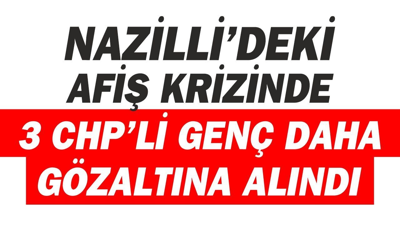 Nazilli’deki afiş krizinde gözaltı sayısı 4’e çıktı