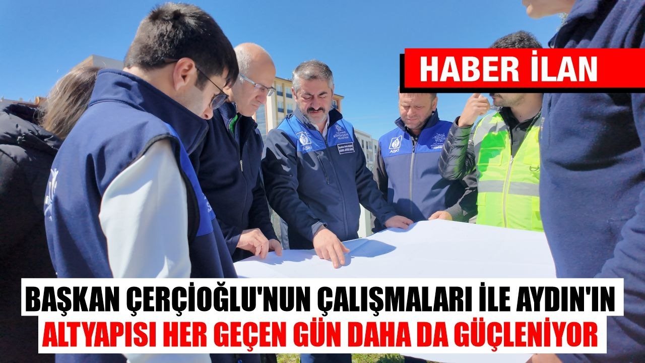 BAŞKAN ÇERÇİOĞLU’NUN ÇALIŞMALARI İLE AYDIN’IN ALTYAPISI HER GEÇEN GÜN DAHA DA GÜÇLENİYOR