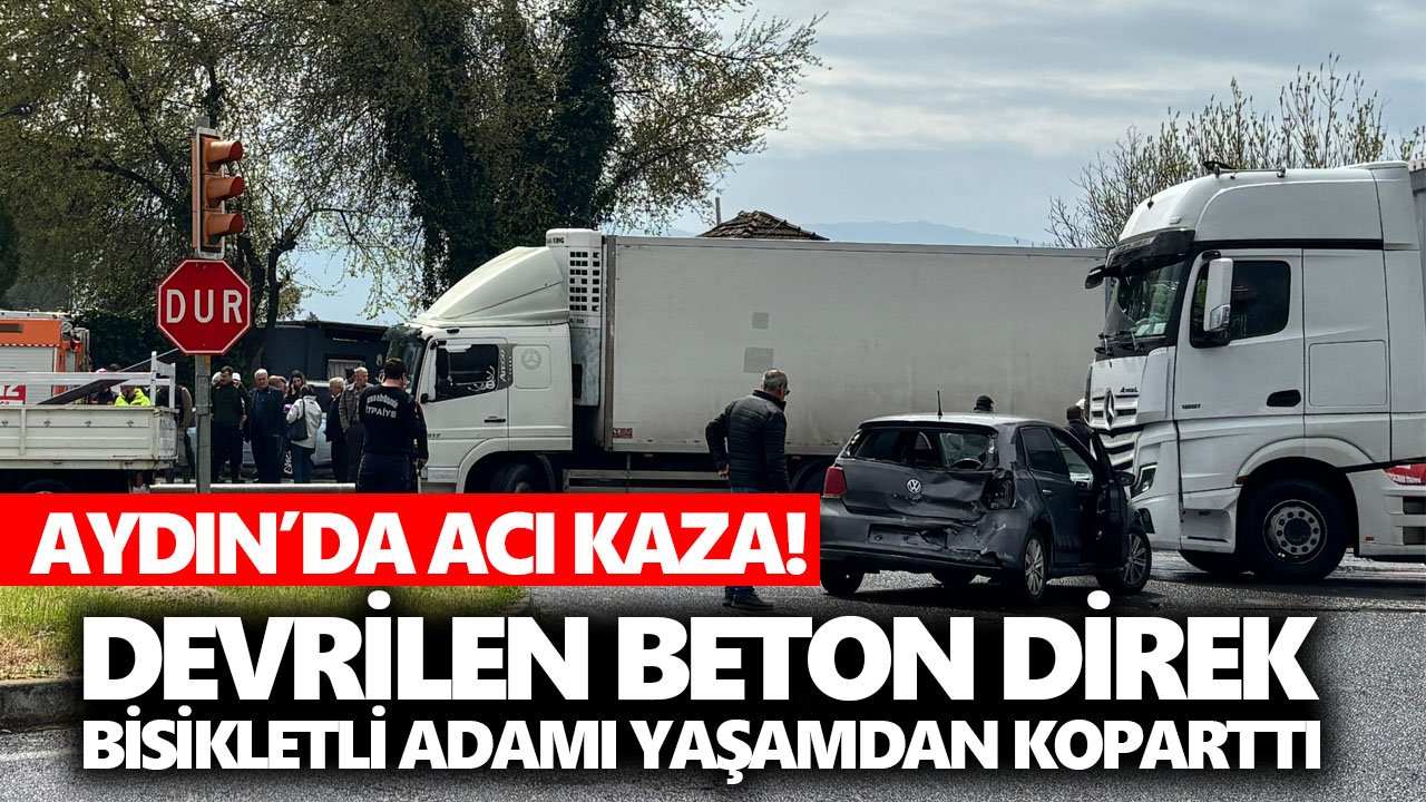 Aydın’da acı kaza! Devrilen beton direk bisikletli adamı yaşamdan koparttı