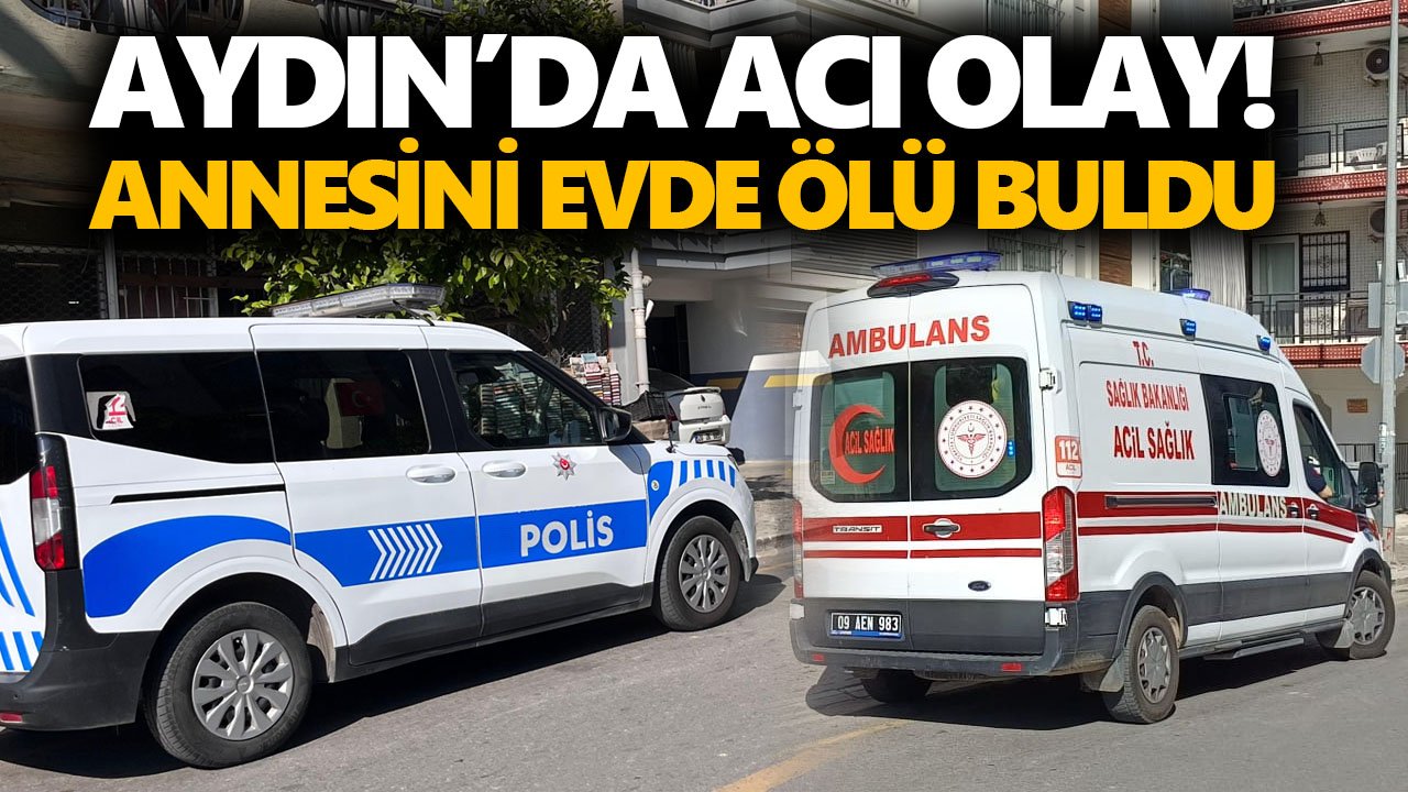 Aydın’da acı olay! Annesini evde ölü buldu