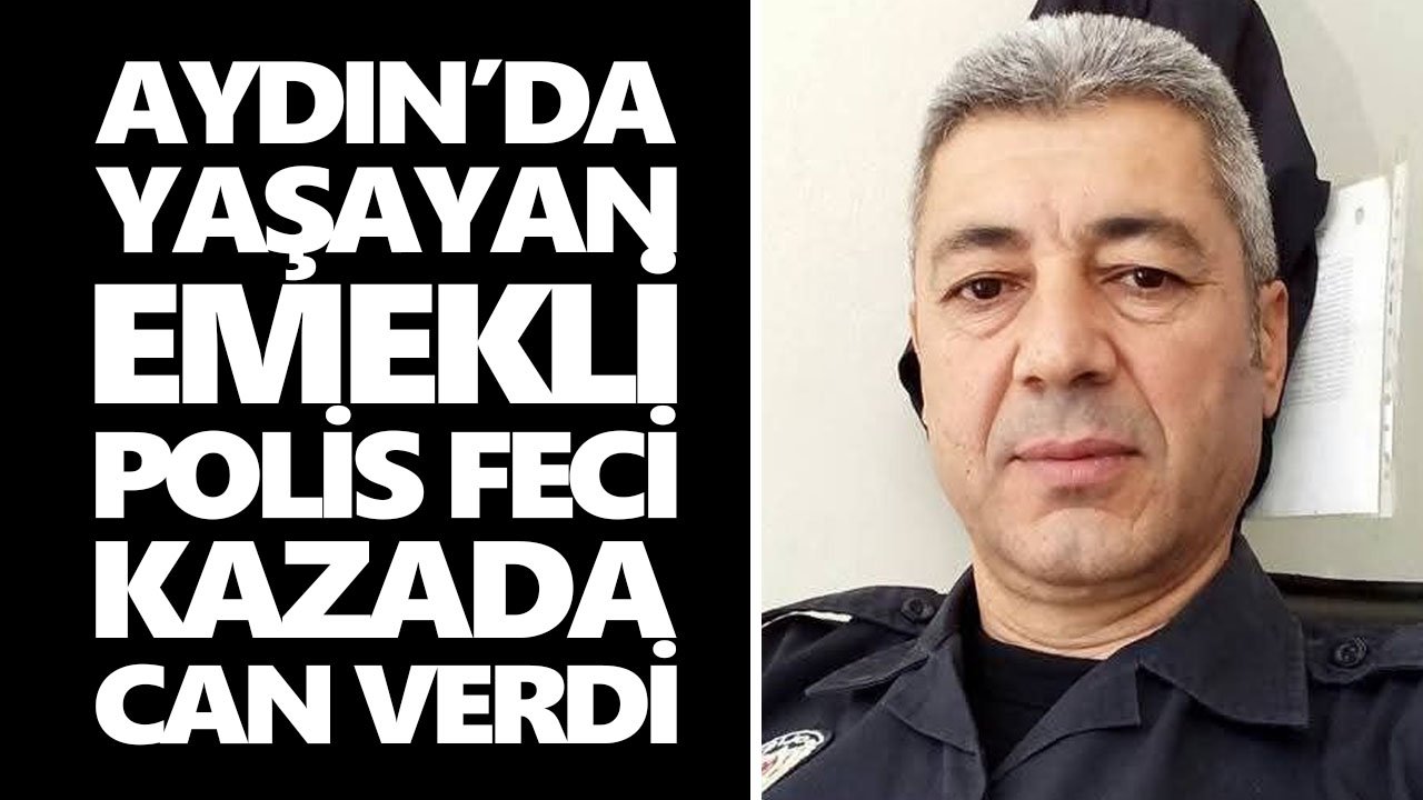 Aydın’da yaşayan emekli polis feci kazada can verdi