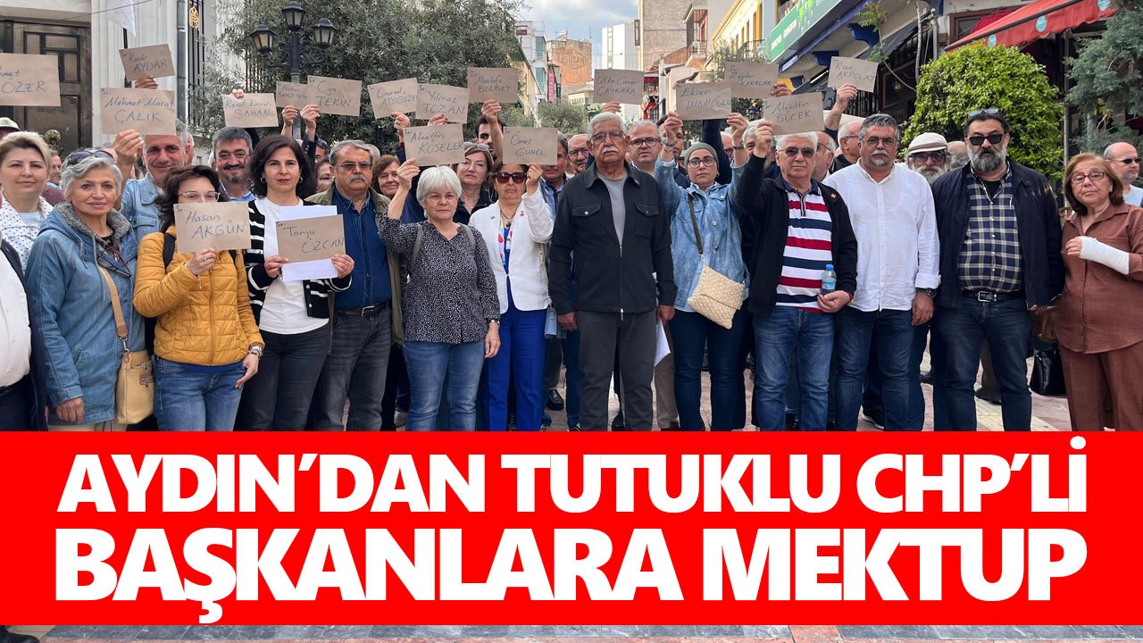 Aydın’dan tutuklu CHP’li başkanlara mektup