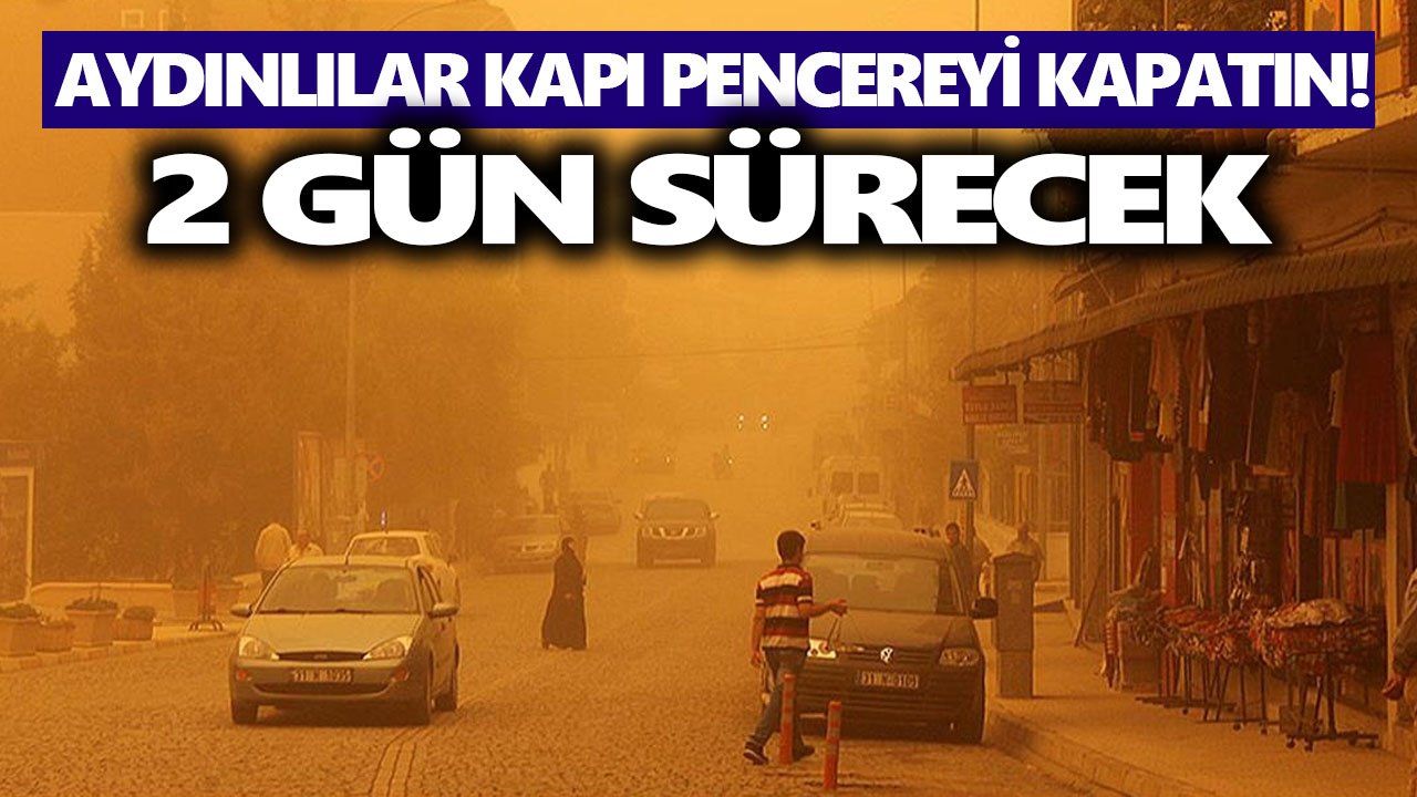 Aydınlılar kapı pencereyi kapatın! 2 gün sürecek