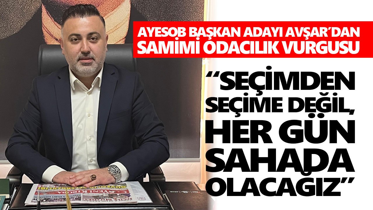 AYESOB Başkan adayı Avşar’dan, Aydın esnafı için 'sahipsiz kalmış' çıkışı