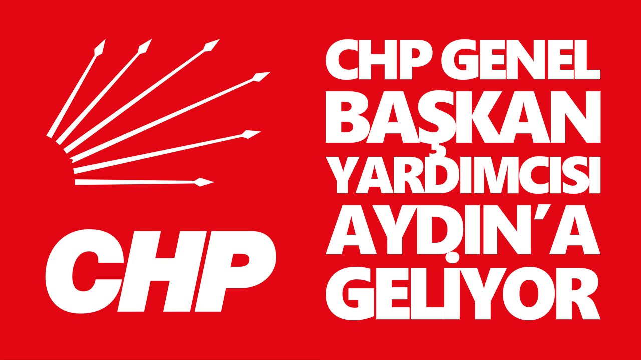 CHP Genel Başkan Yardımcısı Aydın’a geliyor