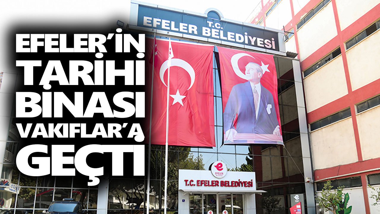 Efeler’in tarihi binası Vakıflar’a geçti