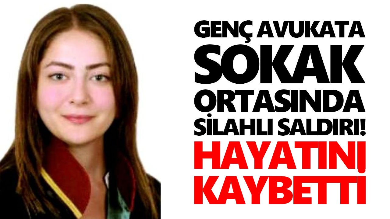 Genç avukata sokak ortasında silahlı saldırı! Hayatını kaybetti