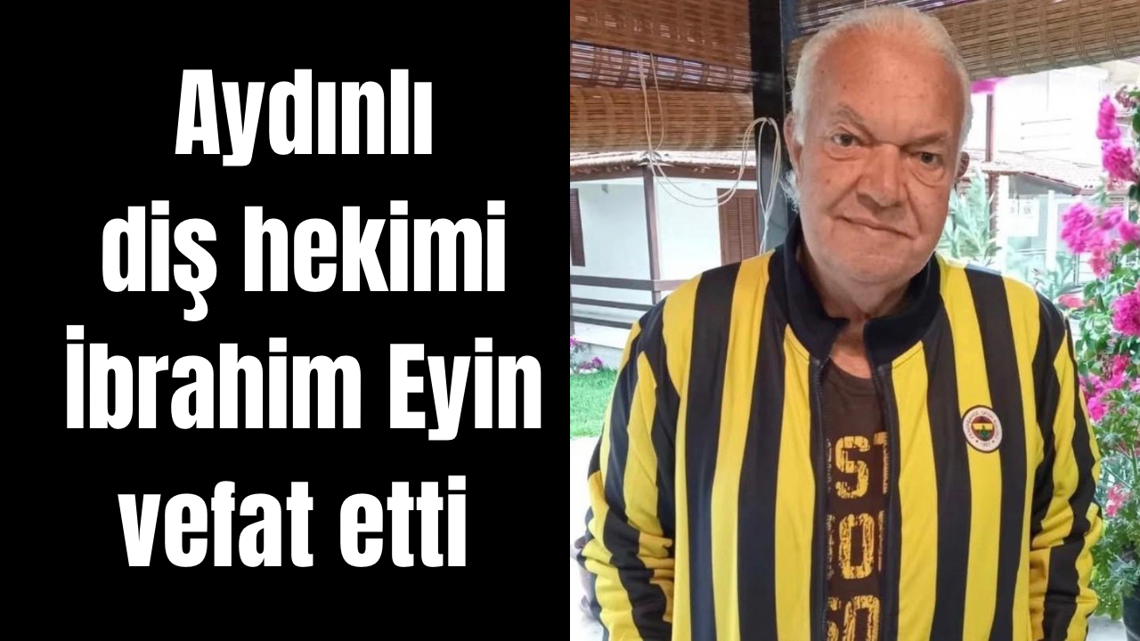 Aydınlı diş hekimi İbrahim Eyin vefat etti