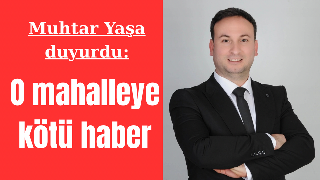 Muhtar Yaşa duyurdu: Çine’de o mahalleye kötü haber