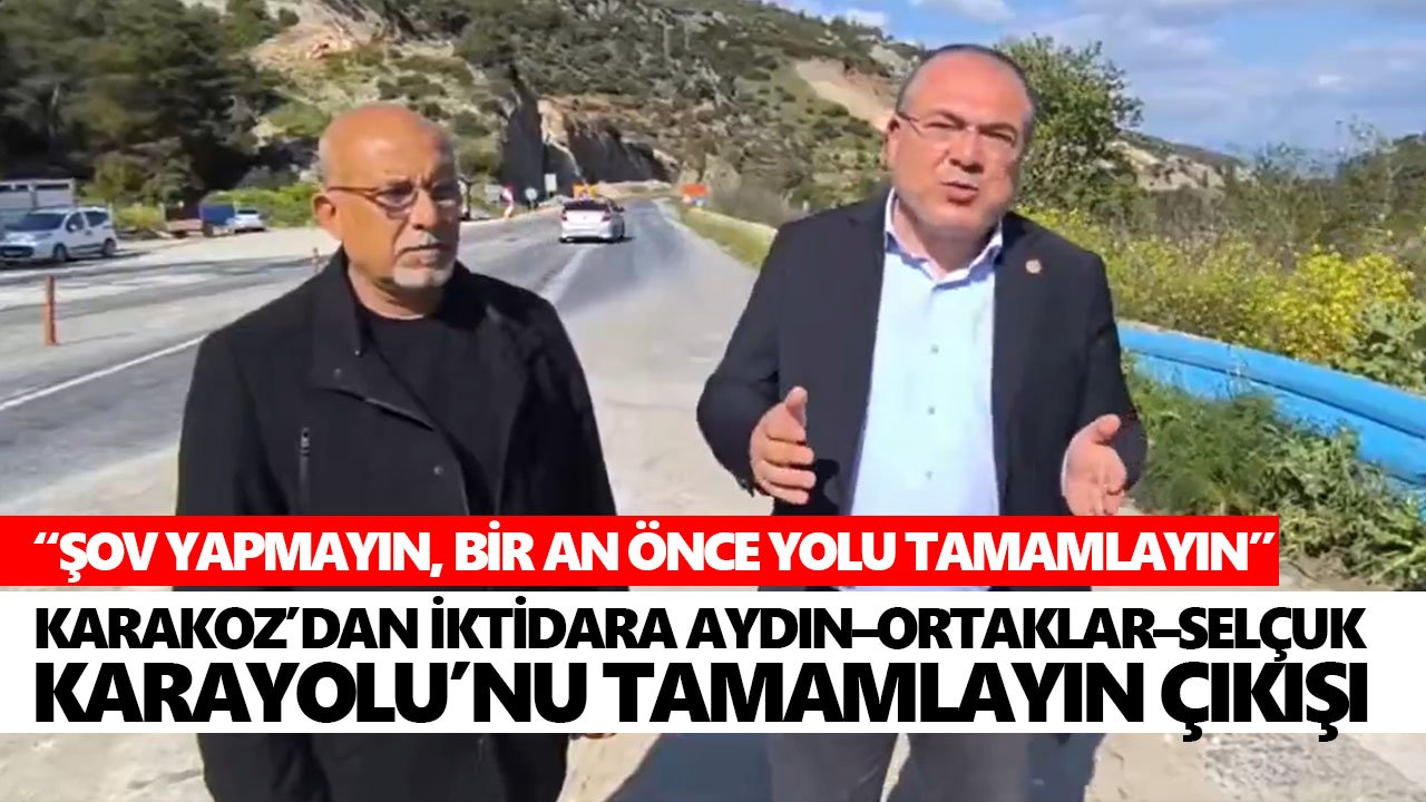 Karakoz’dan iktidara Aydın–Ortaklar–Selçuk Karayolu’nu tamamlayın çıkışı