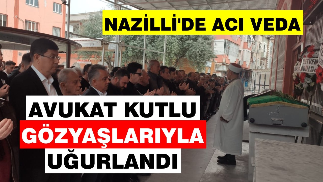 Nazilli’de acı veda: Avukat Kutlu gözyaşlarıyla uğurlandı