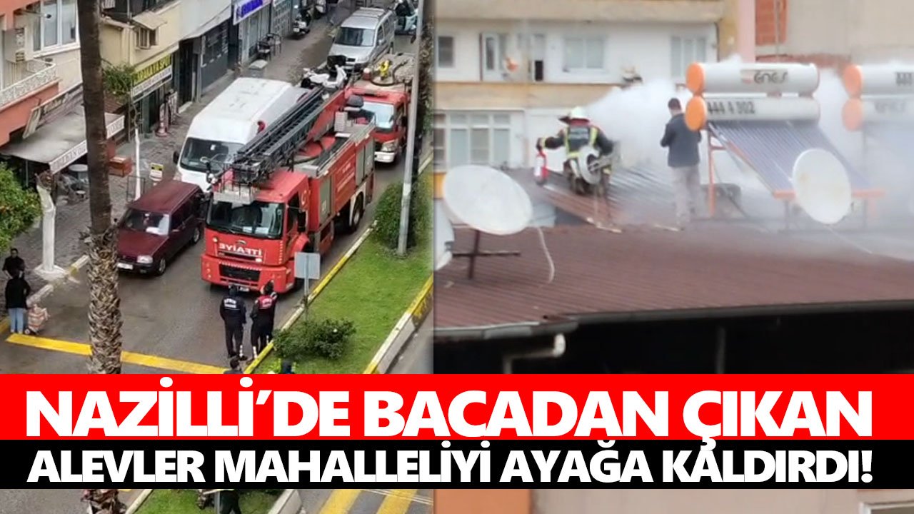 Nazilli’de bacadan çıkan alevler mahalleliyi ayağa kaldırdı!