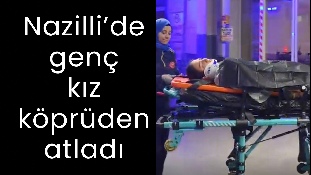 Nazilli’de korku dolu anlar: Genç kız köprüden atladı