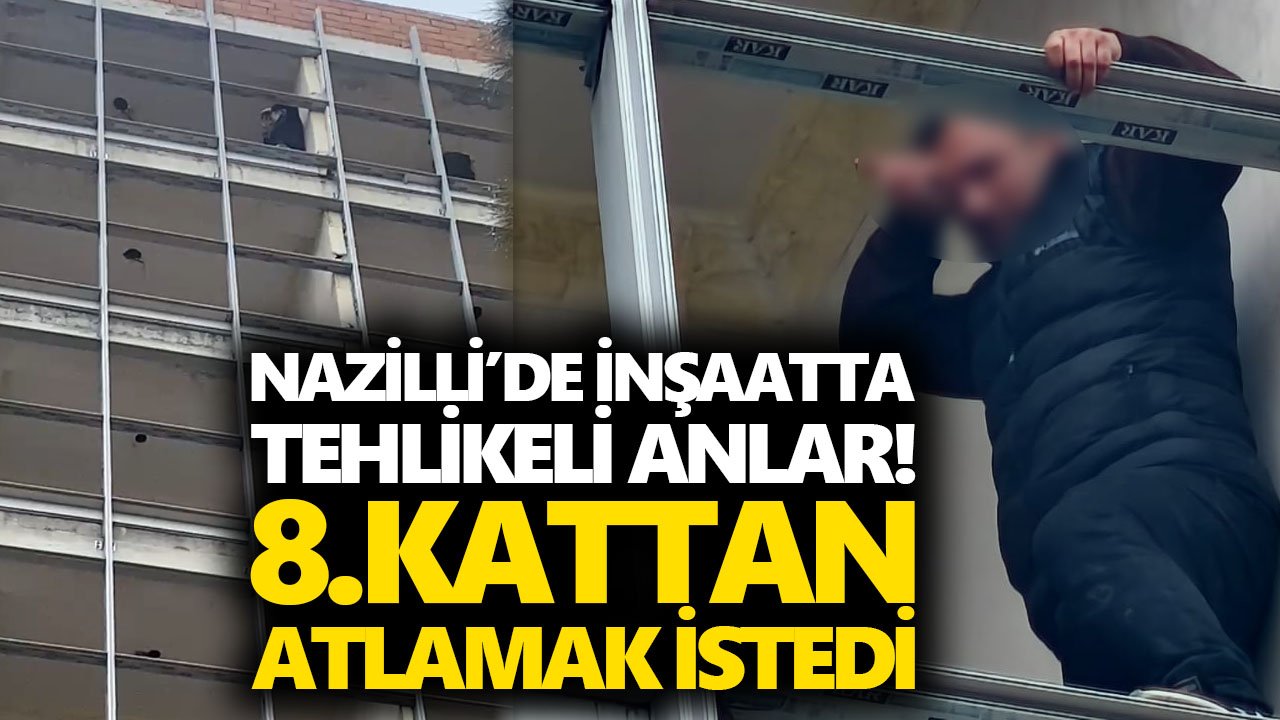 Nazilli’de inşaatta tehlikeli anlar! 8.kattan atlamak istedi