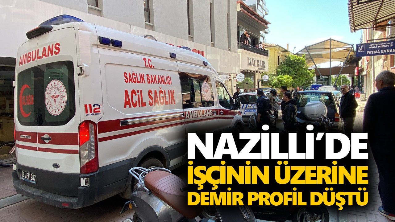 Nazilli’de işçinin üzerine demir profil düştü