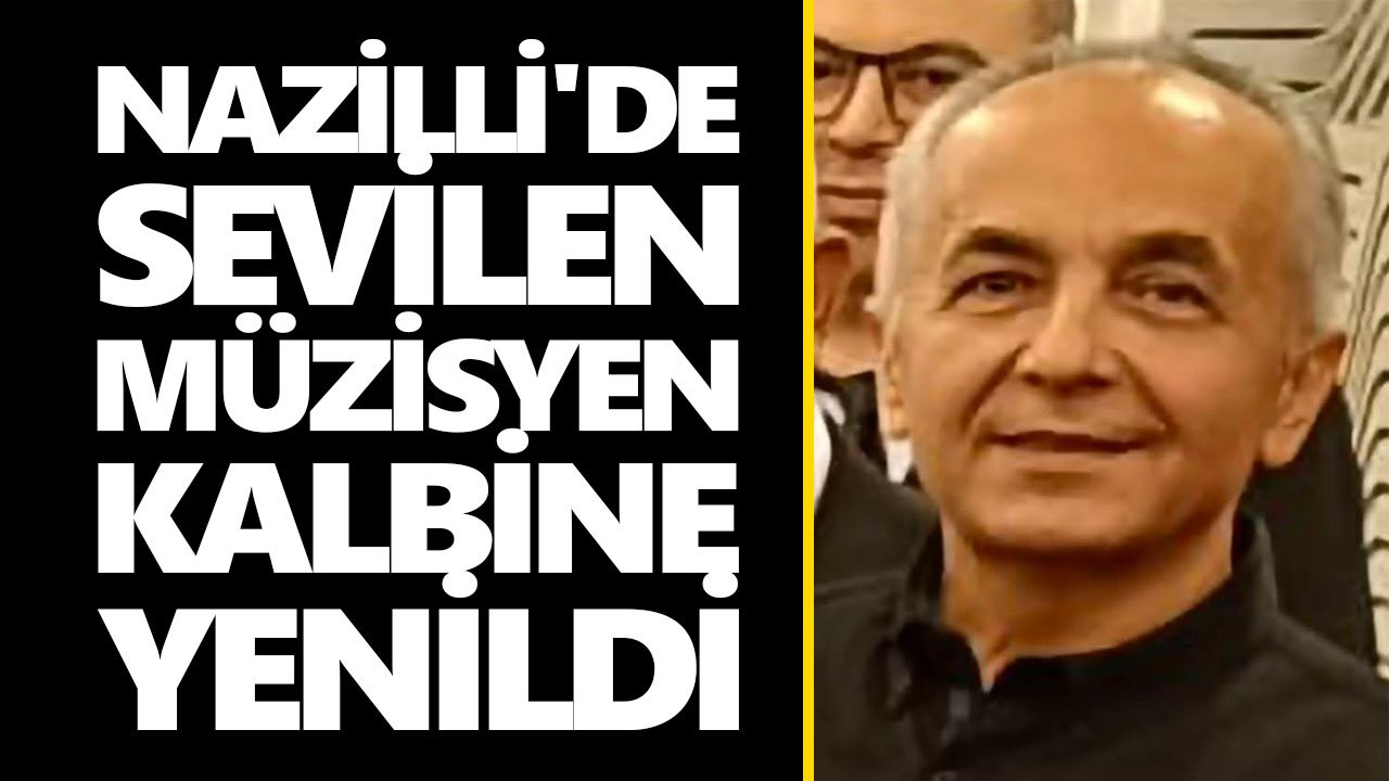 Nazilli'de sevilen müzisyen kalbine yenildi
