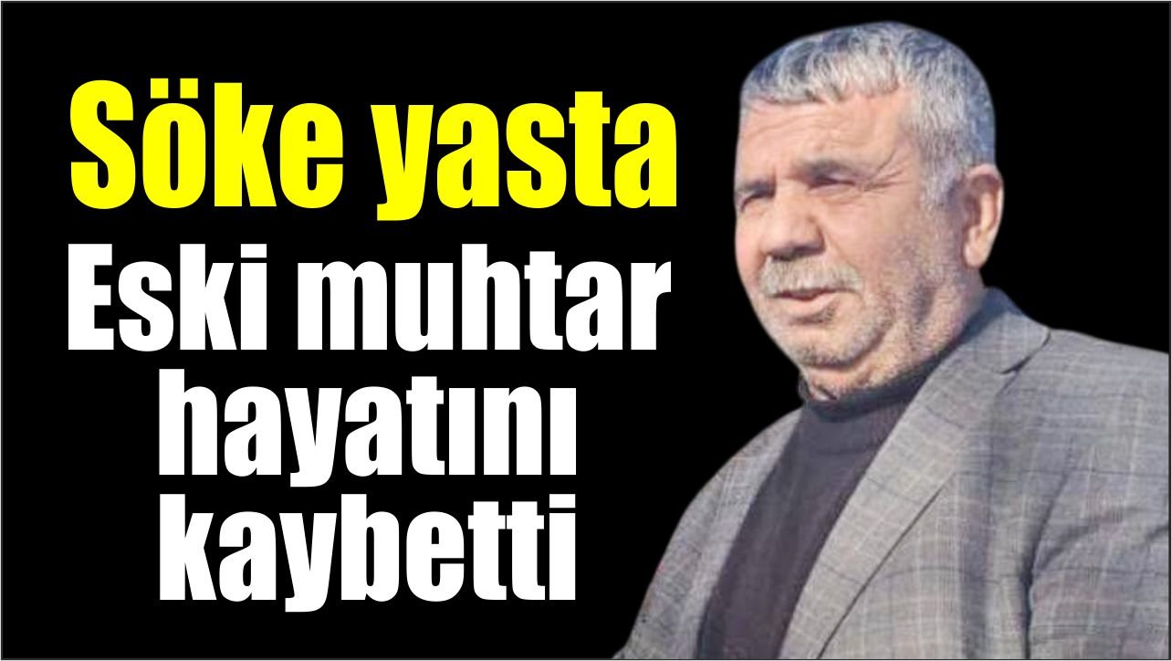 Söke’de eski muhtar Özyılmaz hayatını kaybetti