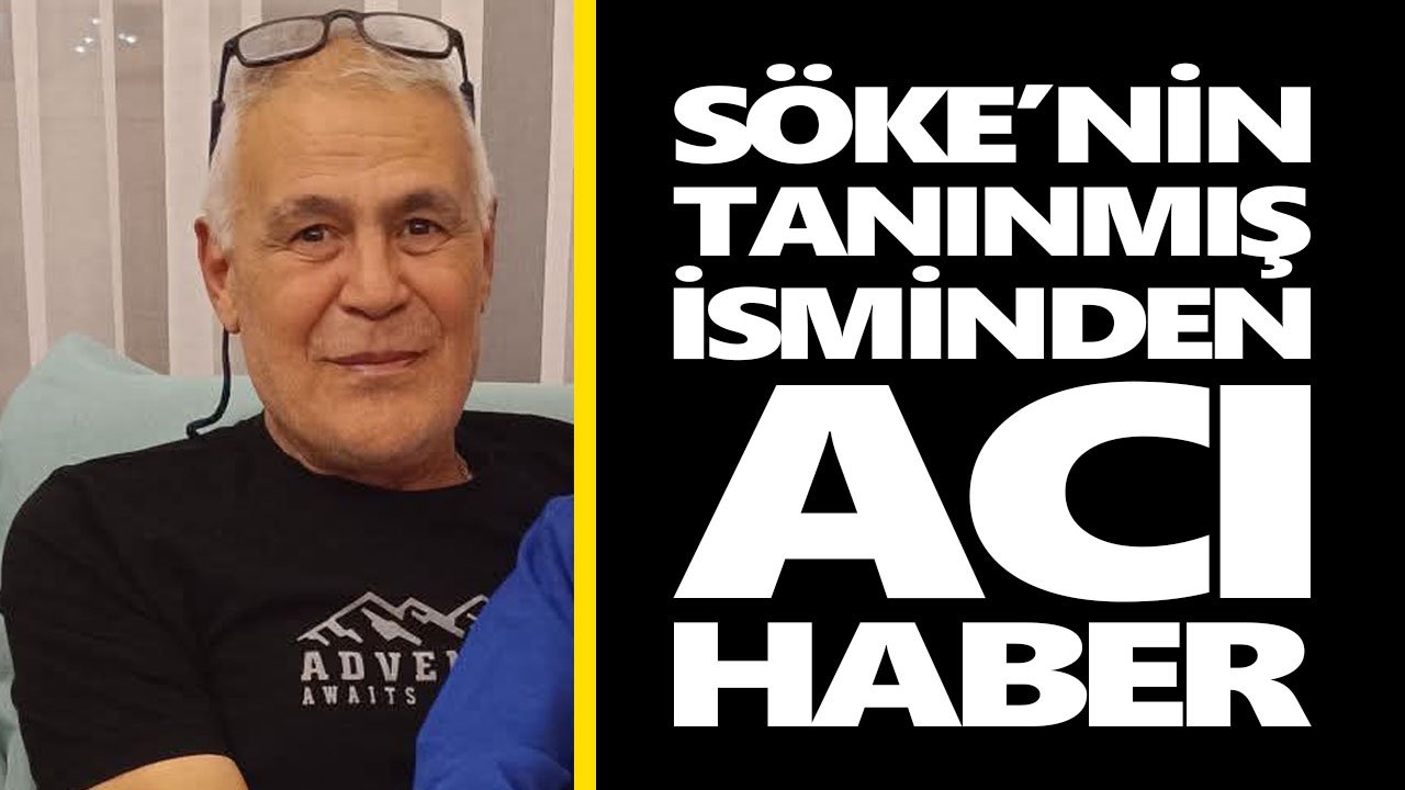 Söke’nin tanınmış isminden acı haber