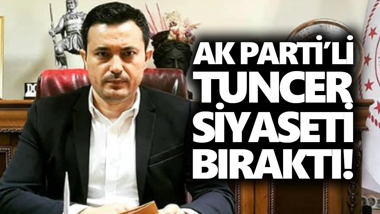 AK Parti’li Tuncer siyaseti bıraktı!