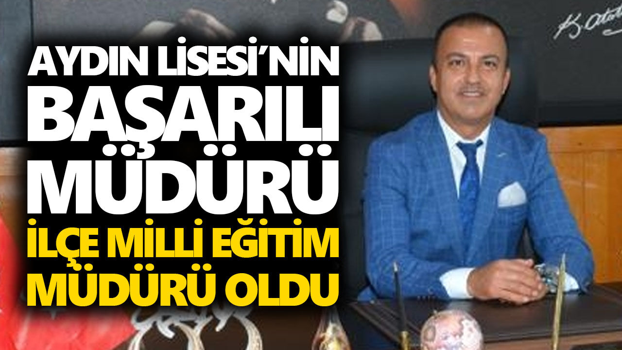 Aydın Lisesi’nin başarılı müdürü, ilçe milli eğitim müdürü oldu