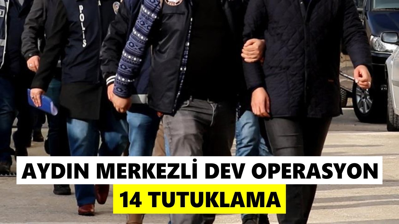 Aydın merkezli dev operasyon: 14 tutuklama
