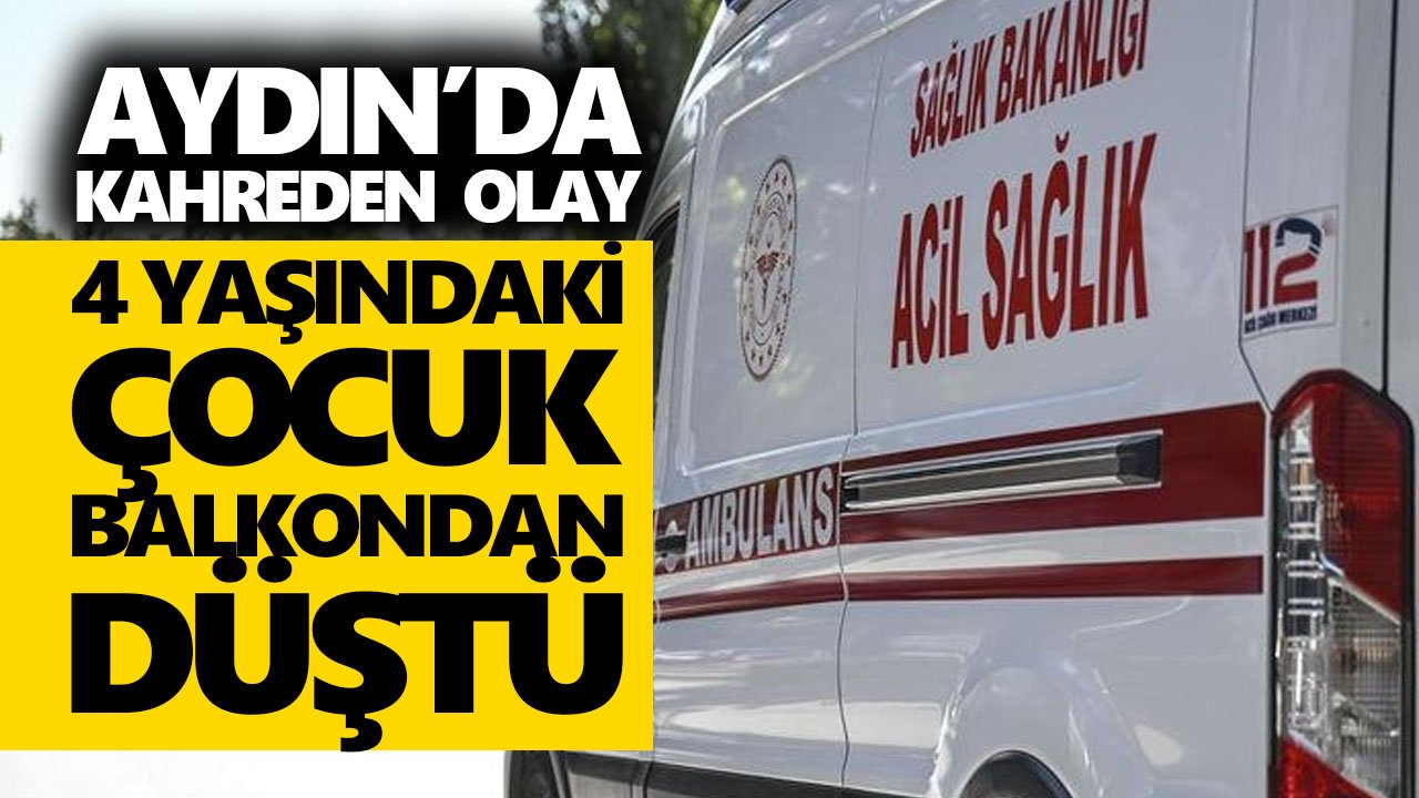 Aydın’da kahreden olay! 4 yaşındaki çocuk balkondan düştü