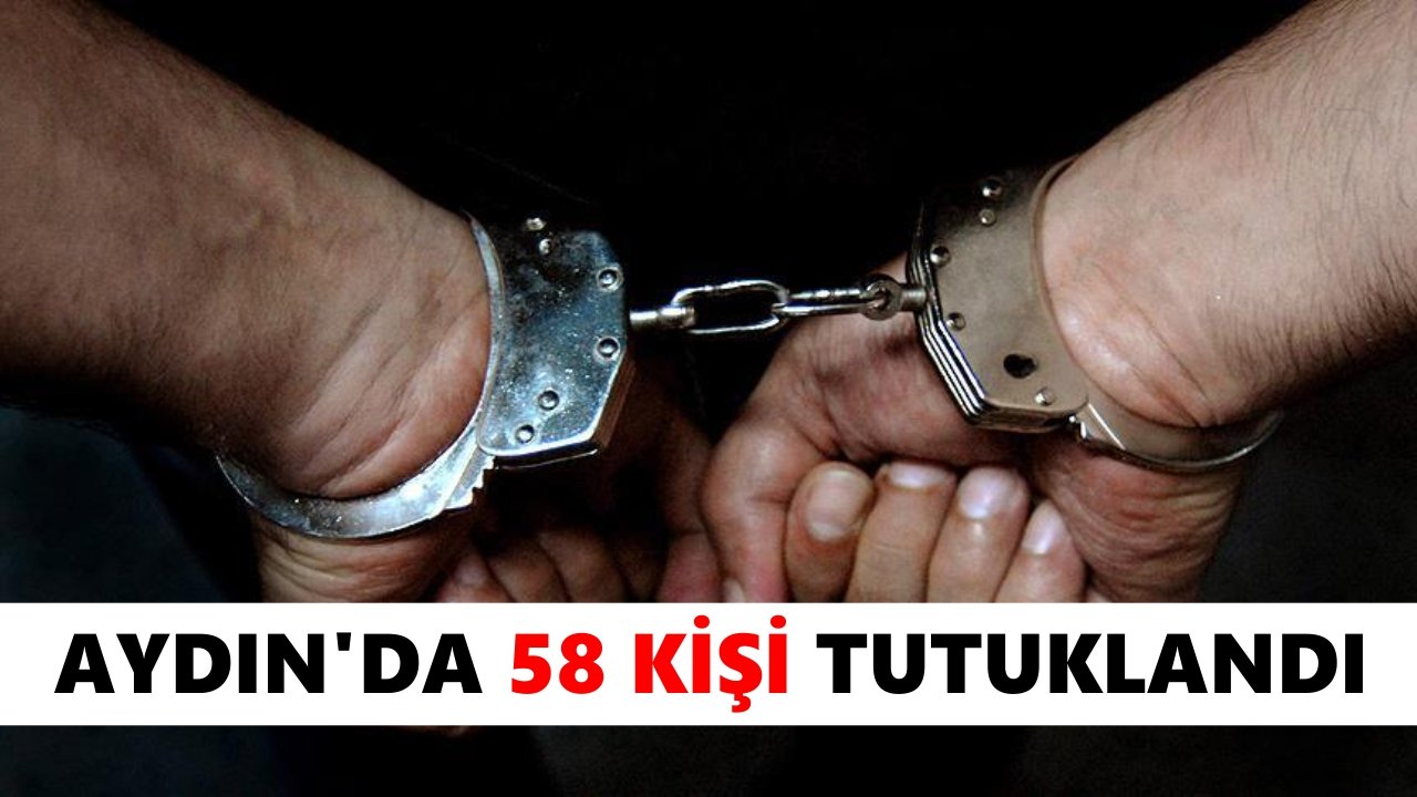 Aydın’da 58 kişi tutuklandı