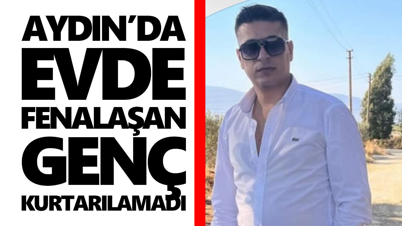 Aydın’da evde fenalaşan genç kurtarılamadı