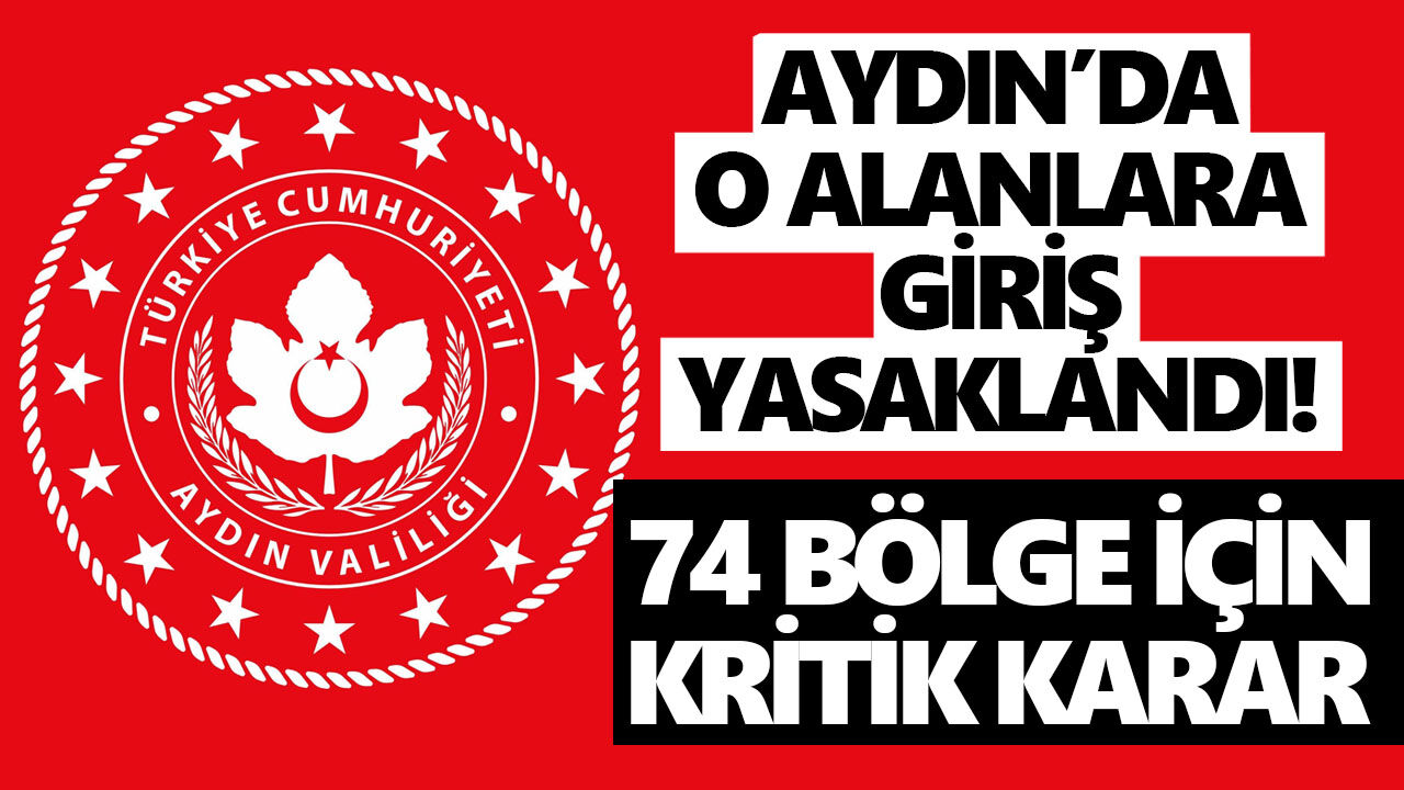 Aydın’da o alanlara giriş yasaklandı! 74 bölge için kritik karar