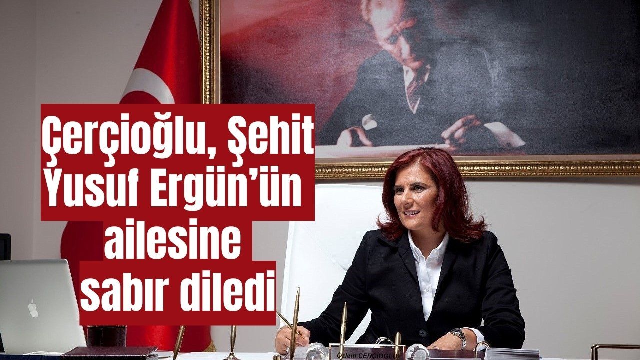 Çerçioğlu: “Şehidimize Allah’tan Rahmet Diliyorum”