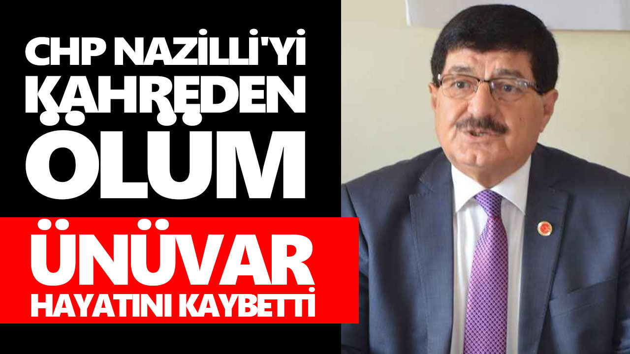 CHP Nazilli'yi kahreden ölüm! Ünüvar hayatını kaybetti