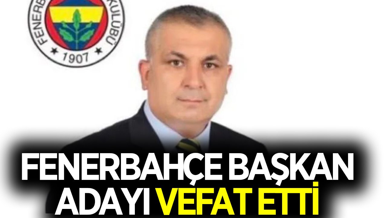 Fenerbahçe başkan adayı hayatını kaybetti