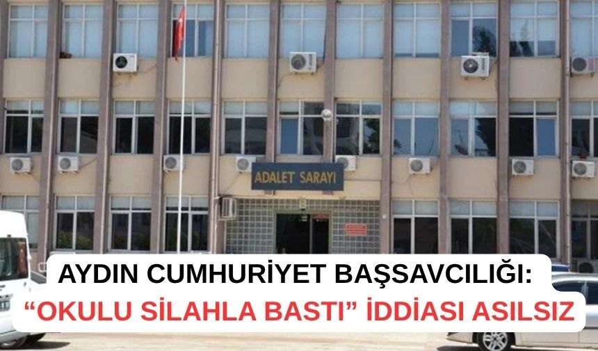 Aydın Cumhuriyet Başsavcılığı: “Okulu silahla bastı” iddiası asılsız