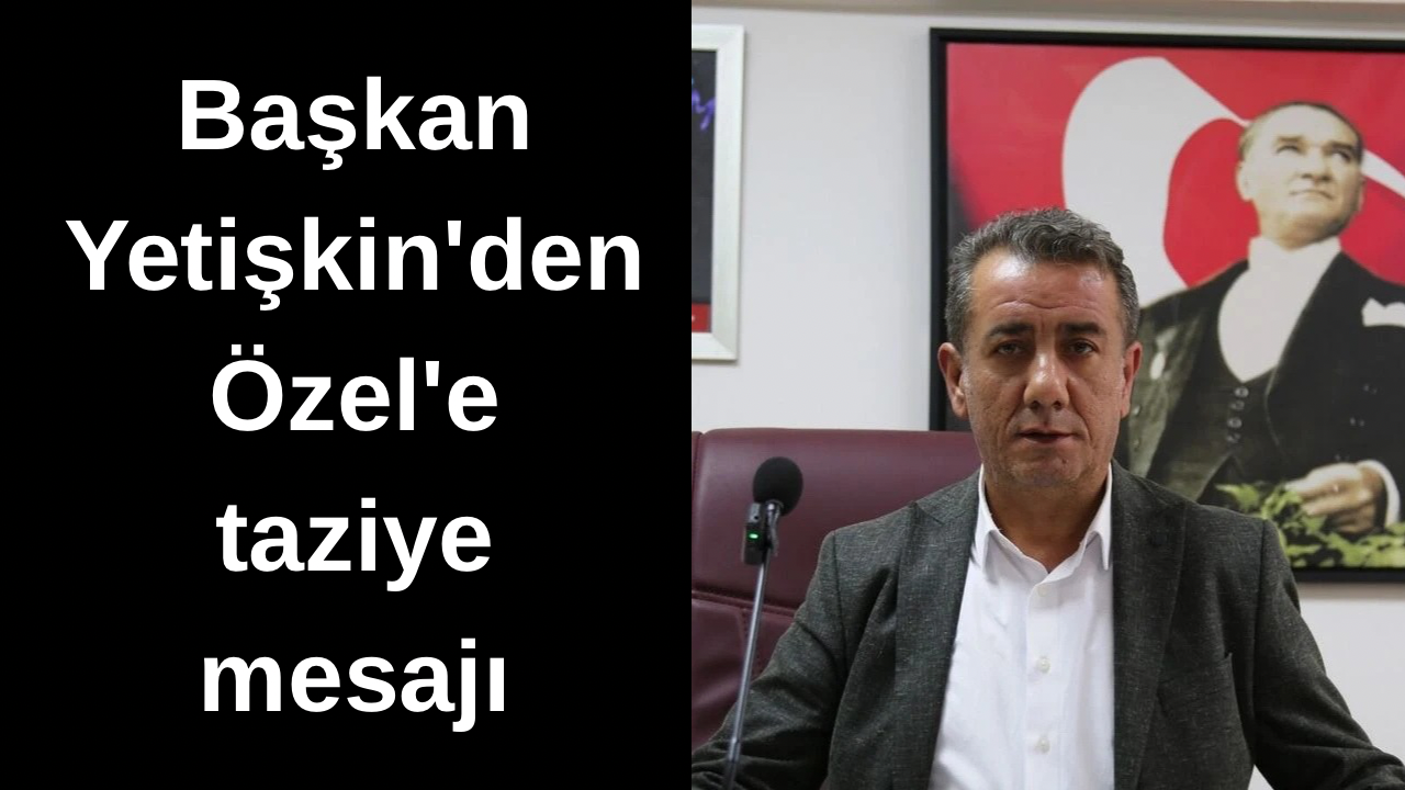 Anıl Yetişkin’den acı haber sonrası Özgür Özel’e taziye mesajı