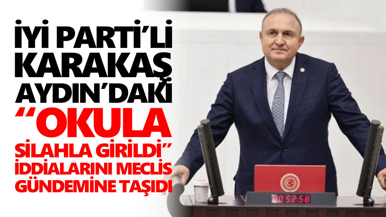 İYİ Parti'li Karakaş Aydın’daki “okula silahla girildi” iddialarını meclis gündemine taşıdı