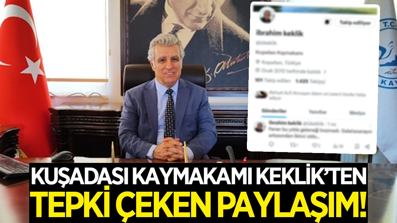 Kuşadası Kaymakamı Keklik, tepki çeken paylaşımını sildi
