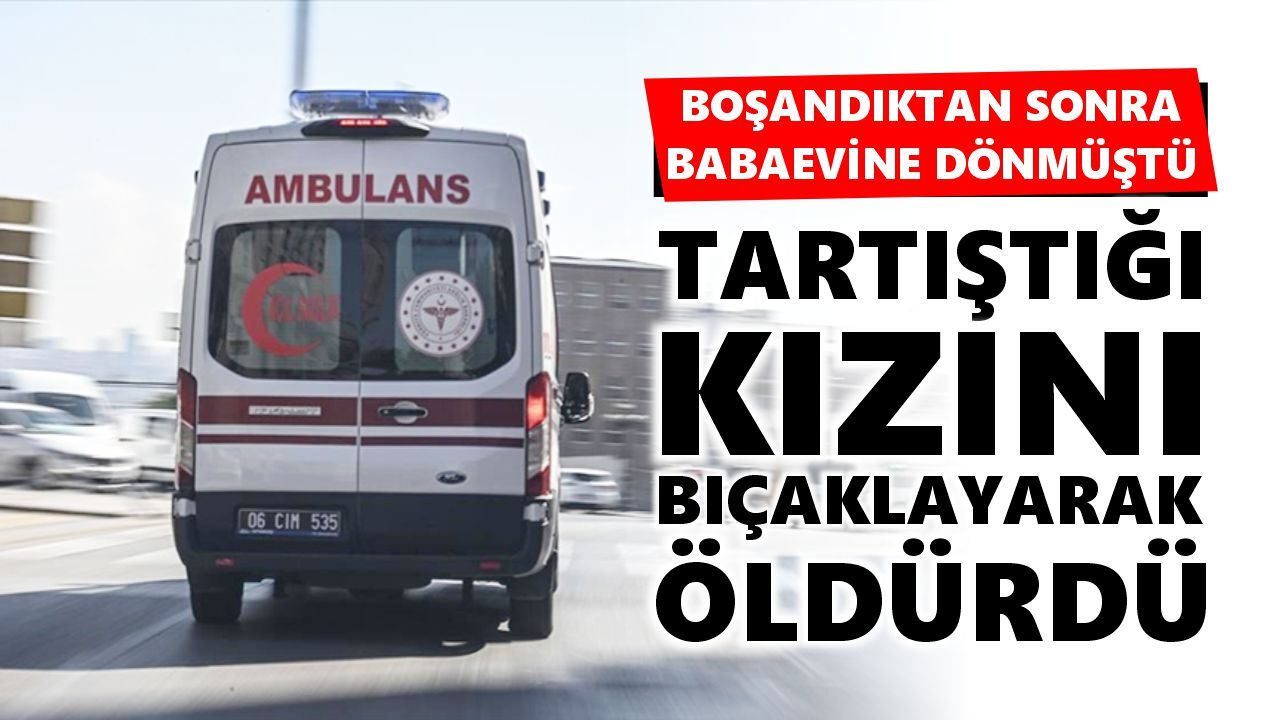 Aile içi şiddet can aldı: Baba kızını bıçaklayarak öldürdü
