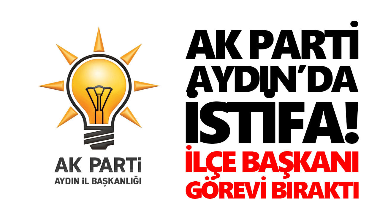 AK Parti Aydın’da istifa! İlçe başkanı görevi bıraktı
