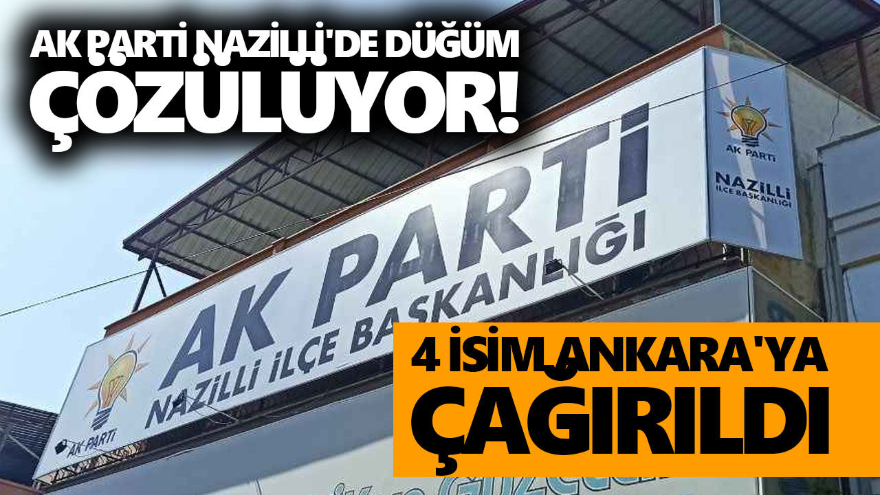 AK Parti Nazilli'de düğüm çözülüyor! 4 isim Ankara'ya çağırıldı