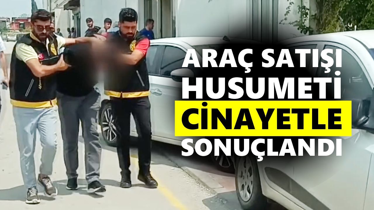 Araç satışı husumeti cinayetle sonuçlandı