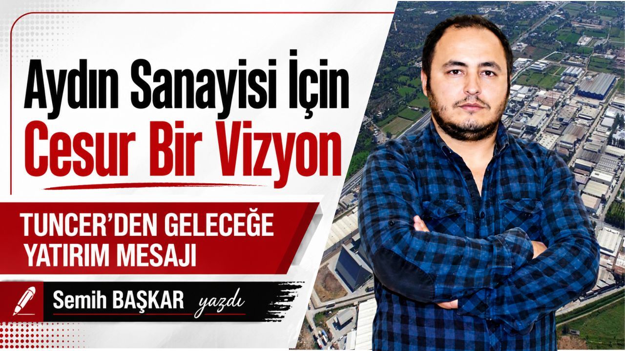 Aydın sanayisi için cesur bir vizyon: Tuncer’den geleceğe yatırım mesajı
