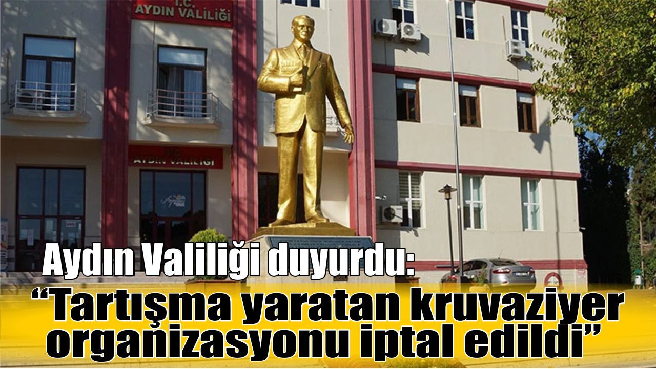 Aydın Valiliği duyurdu: “Tartışma yaratan kruvaziyer organizasyonu iptal edildi”