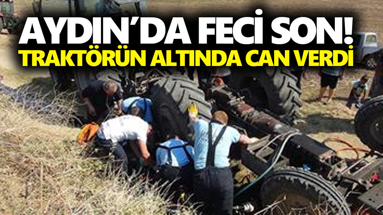 Aydın’da feci son! Traktörün altında can verdi