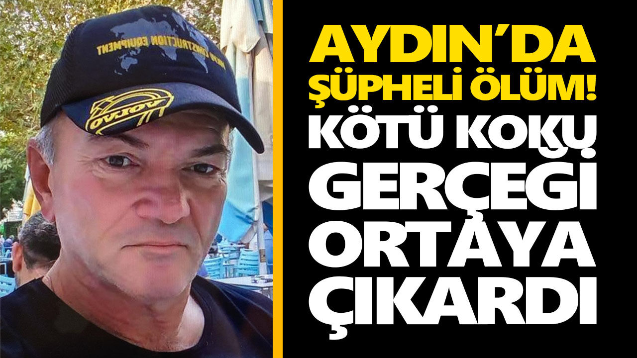 Aydın’da şüpheli ölüm! Kötü koku gerçeği ortaya çıkardı