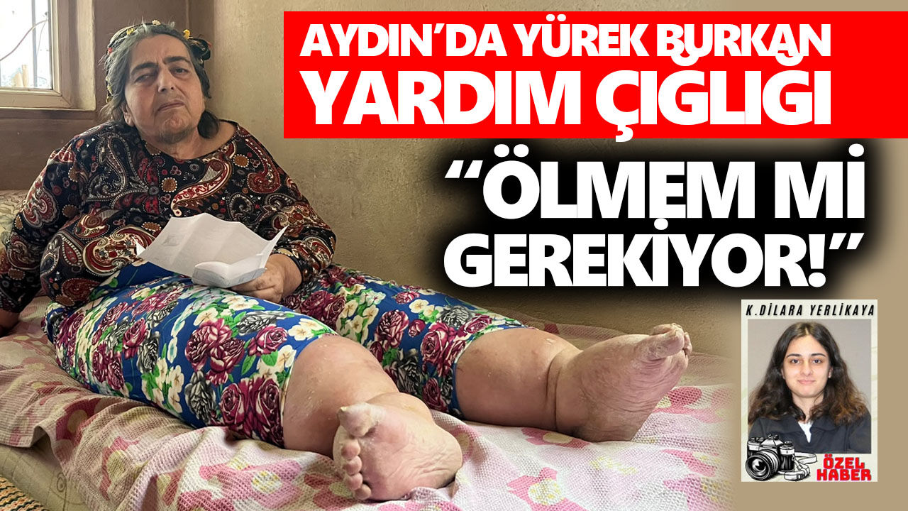 Aydın’da yürek burkan yardım çığlığı: “Ölmem mi gerekiyor!”