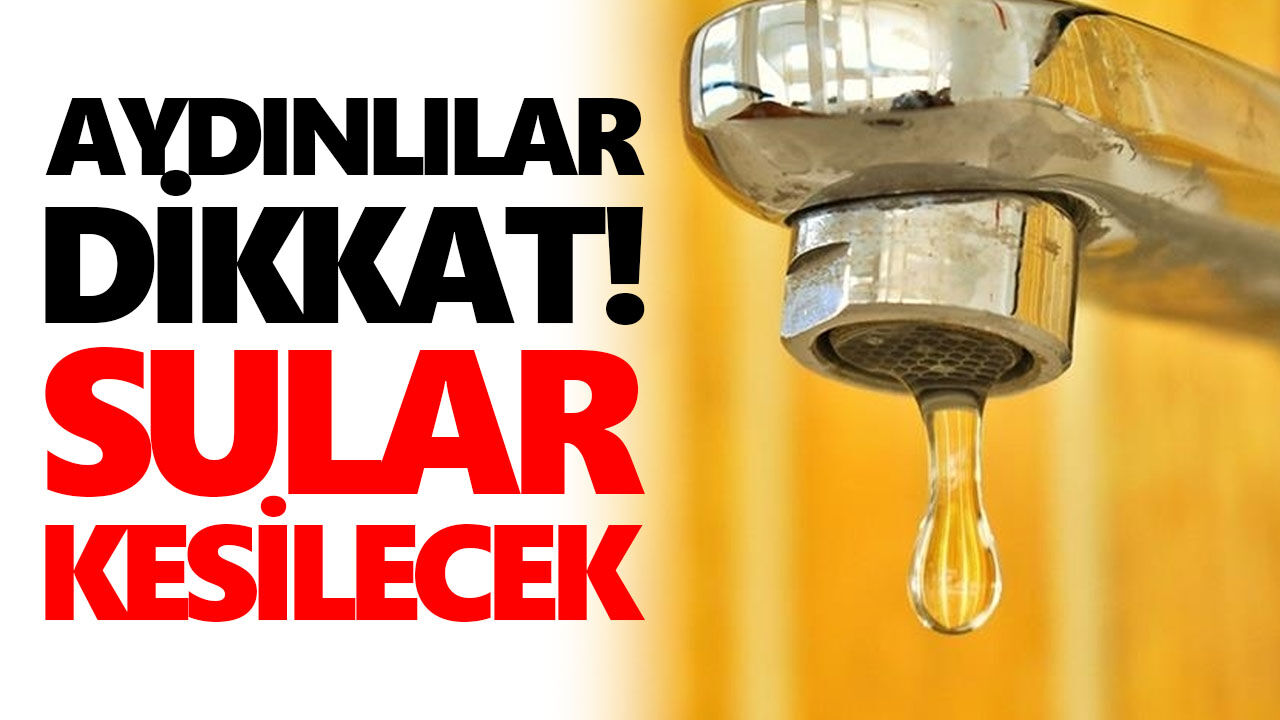 Aydınlılar dikkat! Sular kesilecek