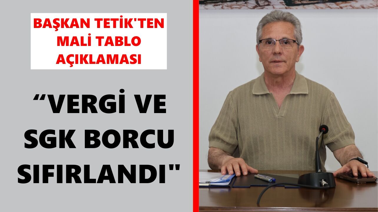 Başkan Tetik'ten mali tablo açıklaması