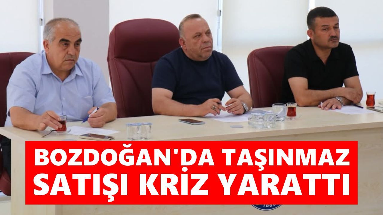 Bozdoğan'da taşınmaz satışı kriz yarattı